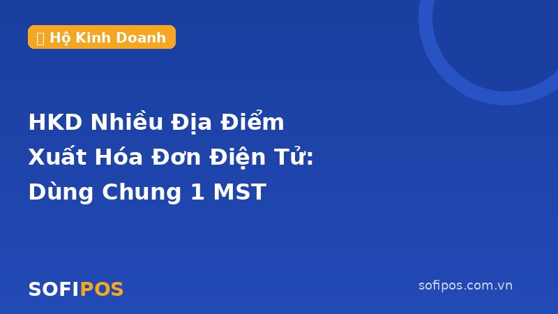 Hộ kinh doanh nhiều địa điểm xuất hóa đơn điện tử dùng chung 1 MST